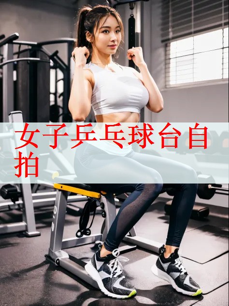 女子乒乓球台自拍
