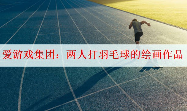 两人打羽毛球的绘画作品