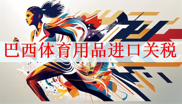 巴西体育用品进口关税