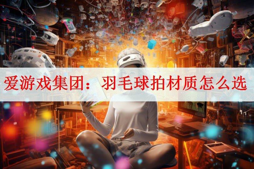 羽毛球拍材质怎么选