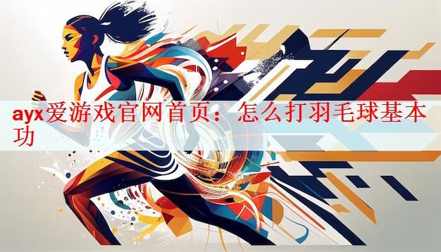 怎么打羽毛球基本功